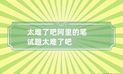 太难了吧 阿里的笔试题太难了吧