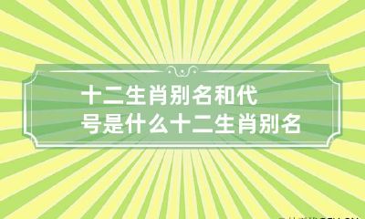 十二生肖别名和代号是什么 十二生肖 别名