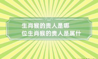 生肖猴的贵人是哪位 生肖猴的贵人是属什么的