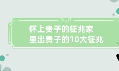 怀上贵子的征兆 家里出贵子的10大征兆