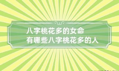 八字桃花多的女命有哪些? 八字桃花多的人一定漂亮吗
