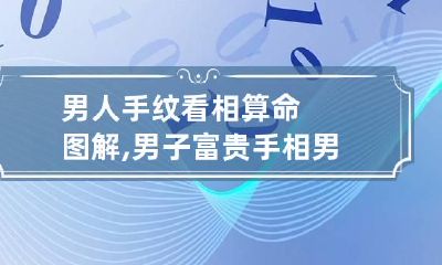 男人手纹看相算命图解,男子富贵手相 男人手纹算命图解大全