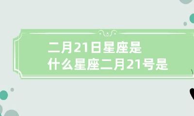 二月21日星座是什么星座 二月21号是什么星座的