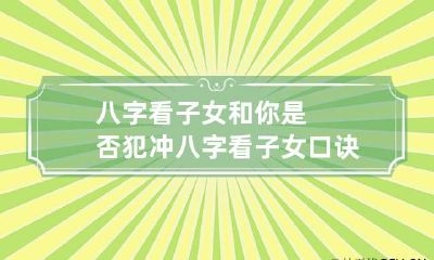 八字看子女和你是否犯冲 八字看子女口诀