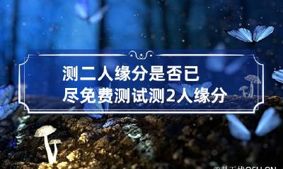测二人缘分是否已尽免费测试 测2人缘分