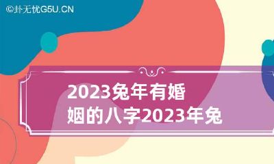 2023兔年有婚姻的八字 2023年兔年命咋样