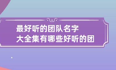 最好听的团队名字大全集 有哪些好听的团队名字