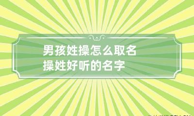 男孩姓操怎么取名 操姓好听的名字