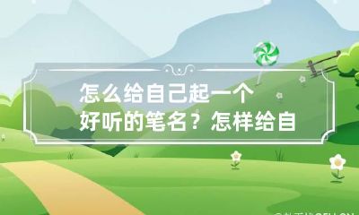 怎么给自己起一个好听的笔名？ 怎样给自己起笔名?