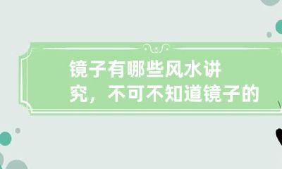 镜子有哪些风水讲究，不可不知道 镜子的风水摆放位置示意图