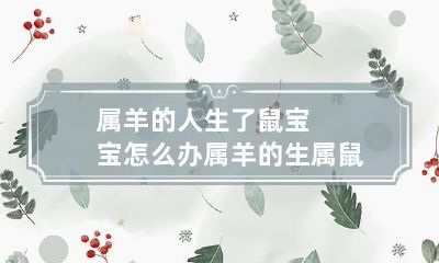 属羊的人生了鼠宝宝怎么办 属羊的生属鼠的孩子不好吗