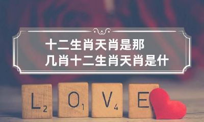 十二生肖天肖是那几肖 十二生肖天肖是什么生肖