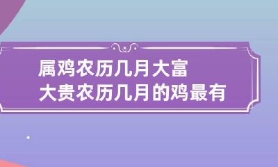 属鸡农历几月大富大贵 农历几月的鸡最有福气