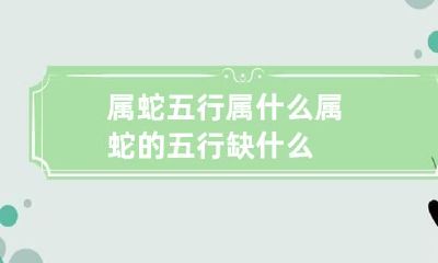 属蛇五行属什么 属蛇的五行缺什么