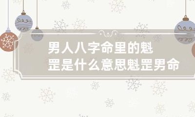 男人八字命里的魁罡是什么意思 魁罡男命忌讳什么