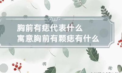 胸前有痣代表什么寓意 胸前有颗痣有什么说法