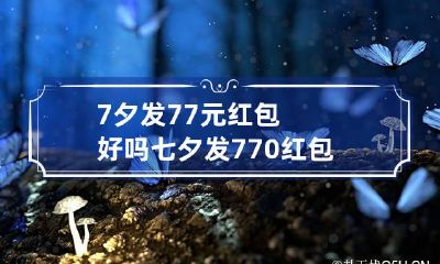 7夕发77元红包好吗 七夕发770红包