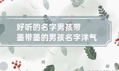 好听的名字男孩带墨 带墨的男孩名字洋气