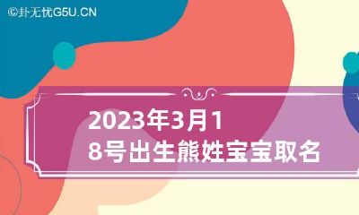 2023年3月18号出生熊姓宝宝取名叫什么