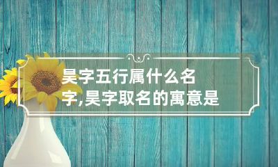 昊字五行属什么名字,昊字取名的寓意是什么?