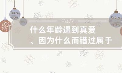 什么年龄遇到真爱、因为什么而错过属于你的真爱？
