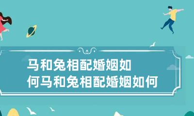 马和兔相配婚姻如何 马和兔相配婚姻如何相配