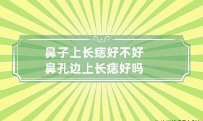 鼻子上长痣好不好 鼻孔边上长痣好吗