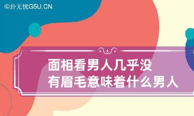 面相看男人几乎没有眉毛意味着什么 男人没眉毛的人好吗