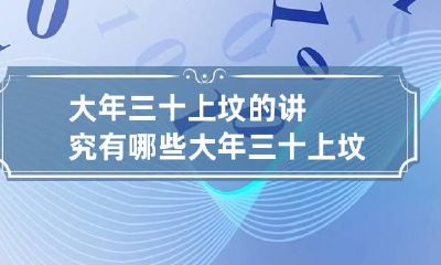 大年三十上坟的讲究有哪些 大年三十上坟有什么讲究