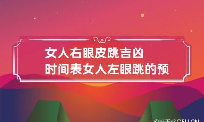 女人右眼皮跳吉凶时间表 女人左眼跳的预兆是吉是凶