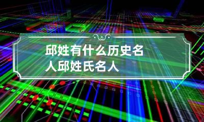 邱姓有什么历史名人 邱姓氏名人