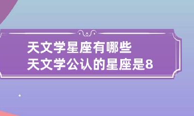天文学星座有哪些 天文学公认的星座是88个