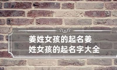 姜姓女孩的起名 姜姓女孩的起名字大全