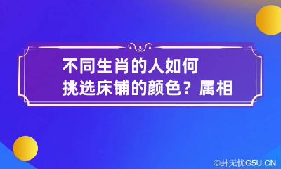 不同生肖的人如何挑选床铺的颜色？ 属相的床位向哪方更好