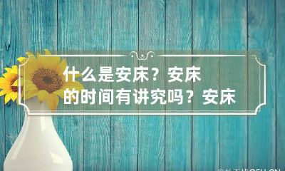 什么是安床？安床的时间有讲究吗？ 安床有什么讲究和时间