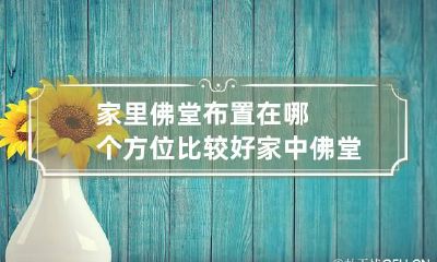 家里佛堂布置在哪个方位比较好 家中佛堂设置的方位