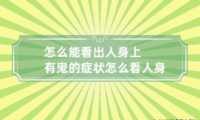 怎么能看出人身上有鬼的症状 怎么看人身上有没有鬼