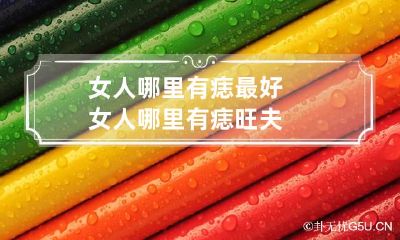 女人哪里有痣最好 女人哪里有痣旺夫