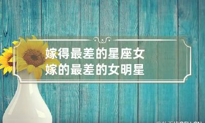 嫁得最差的星座女 嫁的最差的女明星