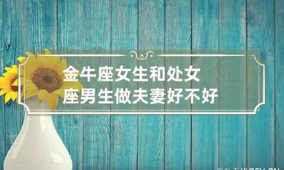 金牛座女生和处女座男生做夫妻好不好