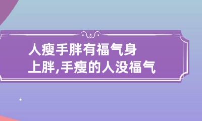 人瘦手胖有福气 身上胖,手瘦的人没福气