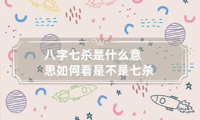 八字七杀是什么意思 如何看是不是七杀