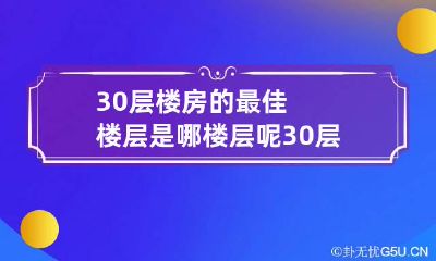 30层楼房的最佳楼层是哪楼层呢 30层的楼房哪几层最好