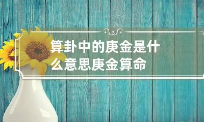 算卦中的庚金是什么意思 庚金算命