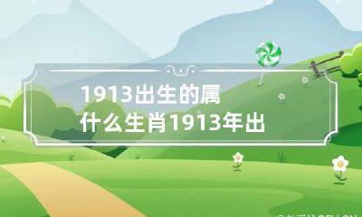 1913出生的属什么生肖 1913年出生属什么生肖