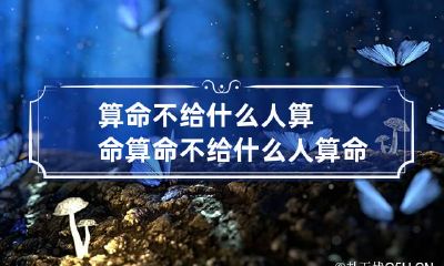 算命不给什么人算命 算命不给什么人算命会怎样