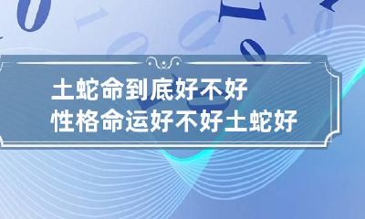 土蛇命到底好不好性格命运好不好 土蛇好吗