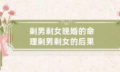 剩男剩女晚婚的命理 剩男剩女的后果