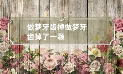 做梦牙齿掉 做梦牙齿掉了一颗