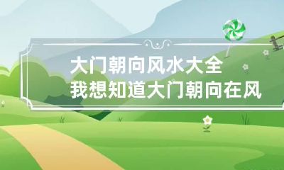 大门朝向风水大全 我想知道大门朝向在风水上都有哪些讲究